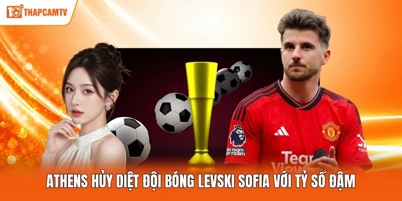 Athens hủy diệt đội bóng Levski Sofia với tỷ số đậm