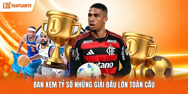 Bạn xem tỷ số những giải đấu lớn toàn cầu