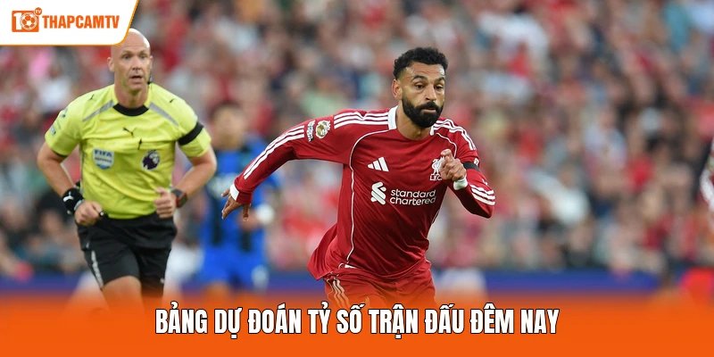 Bảng dự đoán tỷ số trận đấu đêm nay