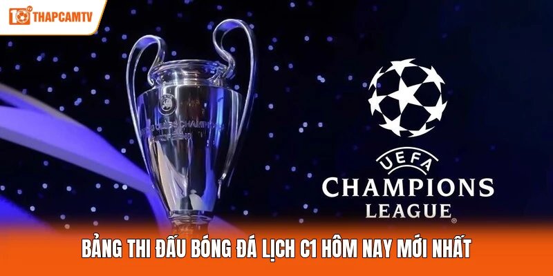 Bảng thi đấu bóng đá lịch C1 hôm nay mới nhất