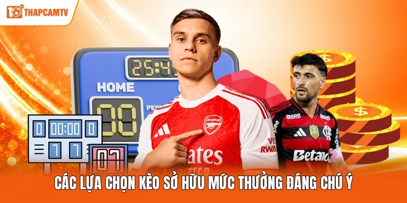 Các lựa chọn kèo sở hữu mức thưởng đáng chú ý