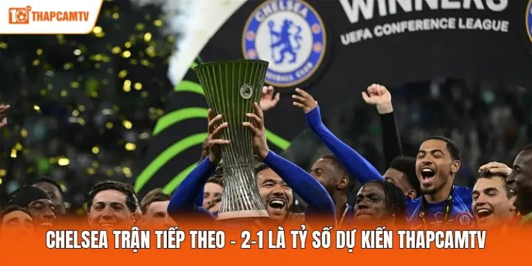 Chelsea Trận Tiếp Theo - 2-1 Là Tỷ Số Dự Kiến ThapcamTV