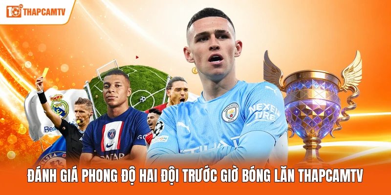 Đánh giá phong độ hai đội trước giờ bóng lăn ThapcamTV