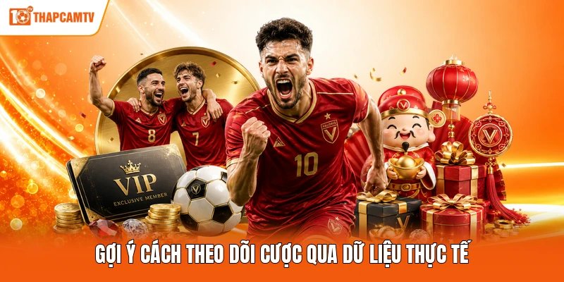 Gợi ý cách theo dõi cược qua dữ liệu thực tế