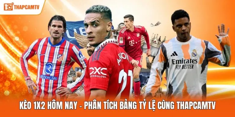 Kèo 1x2 Hôm Nay - Phân Tích Bảng Tỷ Lệ Cùng ThapcamTV
