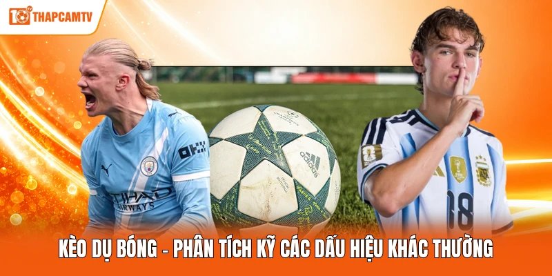 Kèo Dụ Bóng – Phân Tích Kỹ Các Dấu Hiệu Khác Thường