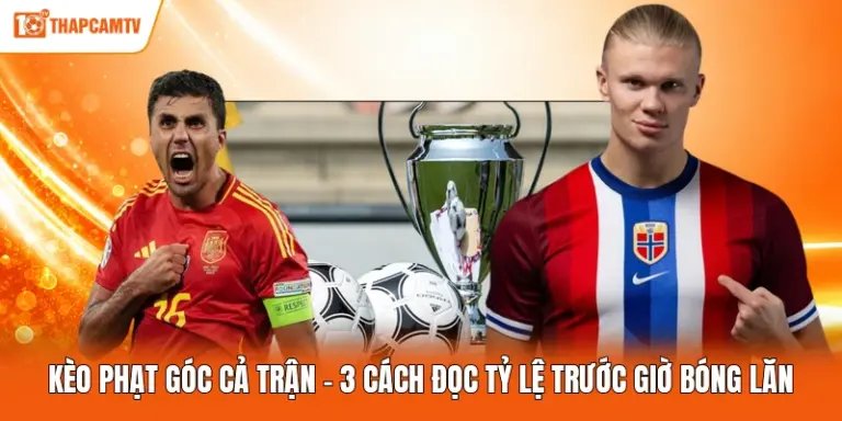 Kèo Phạt Góc Cả Trận - 3 Cách Đọc Tỷ Lệ Trước Giờ Bóng Lăn