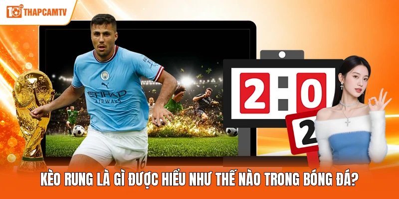 Kèo rung là gì được hiểu như thế nào trong bóng đá?
