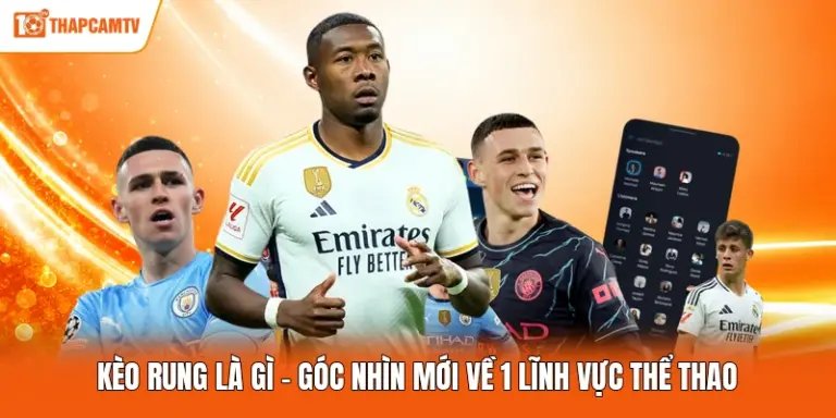 Kèo Rung Là Gì - Góc Nhìn Mới Về 1 Lĩnh Vực Thể Thao