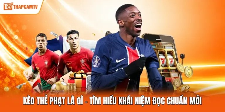 Kèo Thẻ Phạt Là Gì - Tìm Hiểu Khái Niệm Đọc Chuẩn Mới