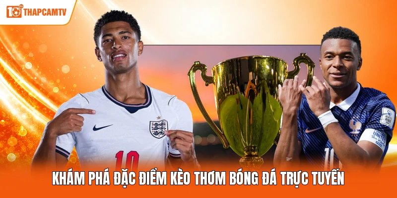 Khám phá đặc điểm kèo thơm bóng đá trực tuyến