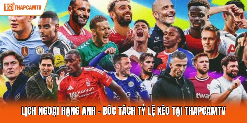 Lịch Ngoại Hạng Anh - Bóc Tách Tỷ Lệ Kèo Tại ThapcamTV