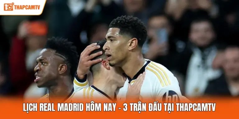 Lịch Real Madrid Hôm Nay - 3 Trận Đấu Tại ThapcamTV