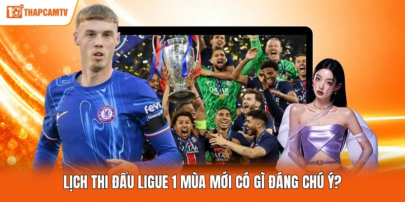 Lịch thi đấu Ligue 1 mùa mới có gì đáng chú ý?
