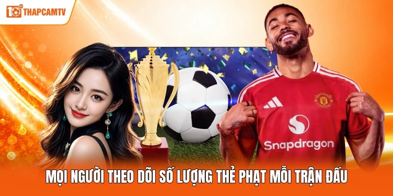 Mọi người theo dõi số lượng thẻ phạt mỗi trận đấu