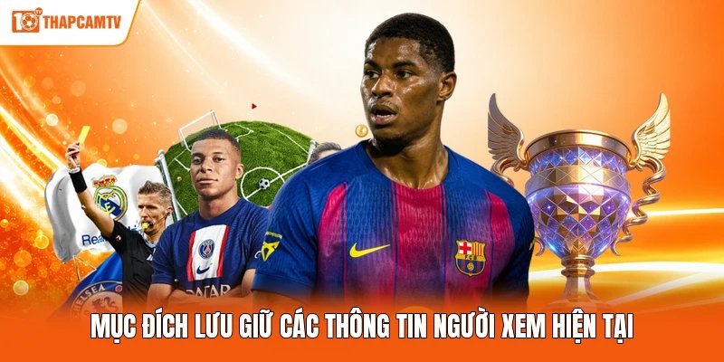 Mục đích lưu giữ các thông tin người xem hiện tại