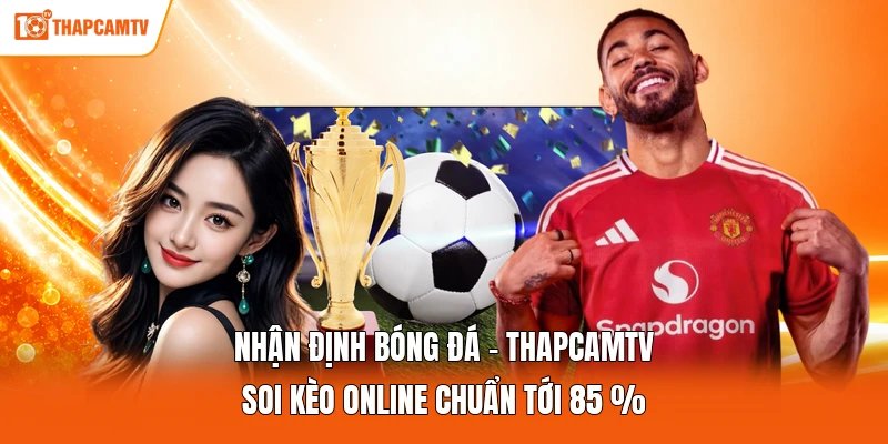 Nhận Định Bóng Đá - ThapcamTV Soi Kèo Online Chuẩn Tới 85 %