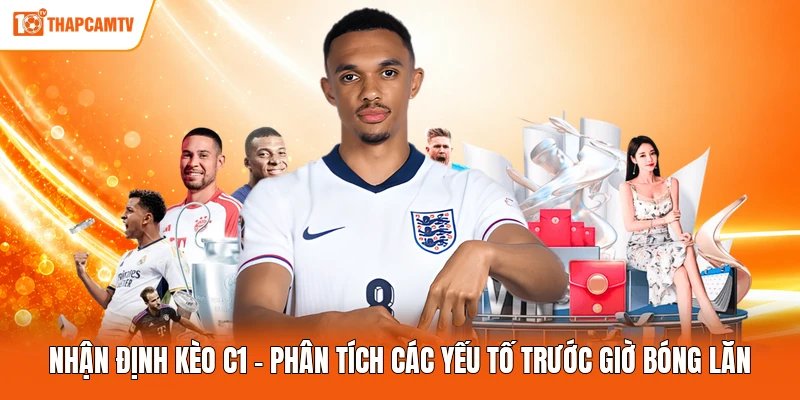 Nhận Định Kèo C1 - Phân Tích Các Yếu Tố Trước Giờ Bóng Lăn