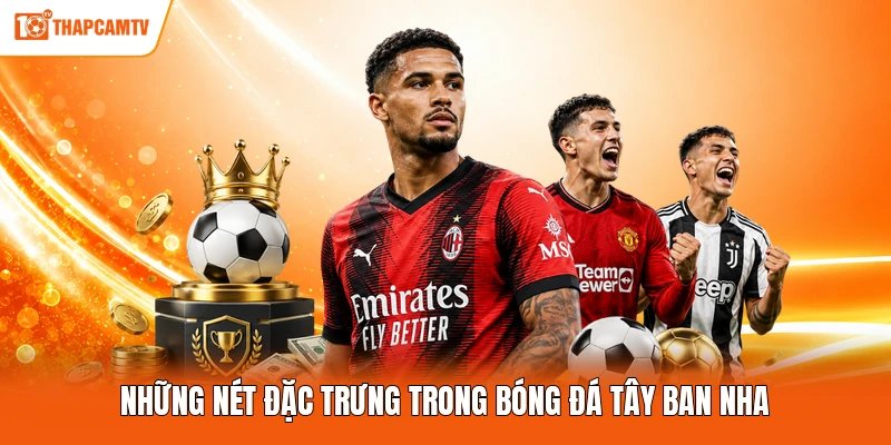 Những nét đặc trưng trong bóng đá Tây Ban Nha