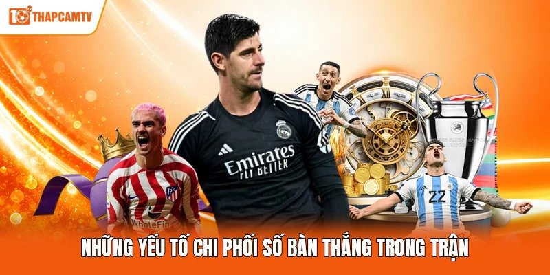 Những yếu tố chi phối số bàn thắng trong trận