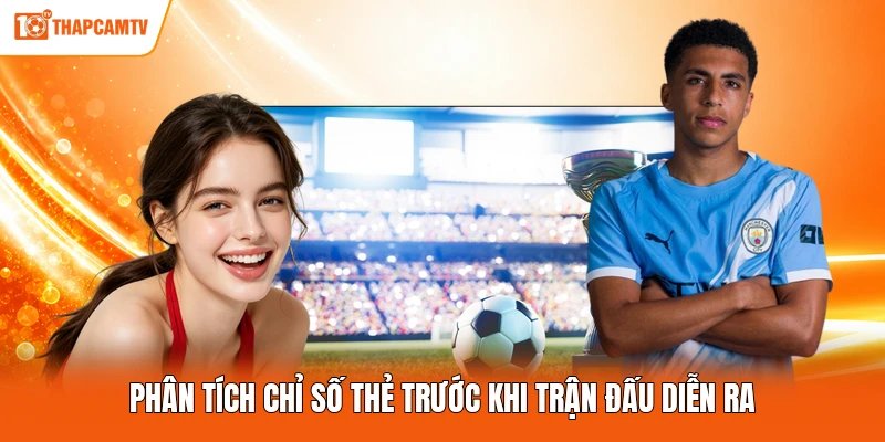 Phân tích chỉ số thẻ trước khi trận đấu diễn ra