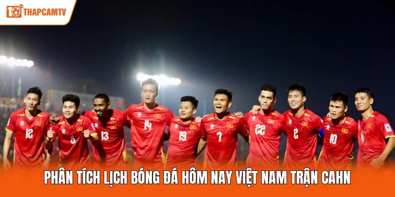 Phân tích lịch bóng đá hôm nay Việt Nam trận CAHN