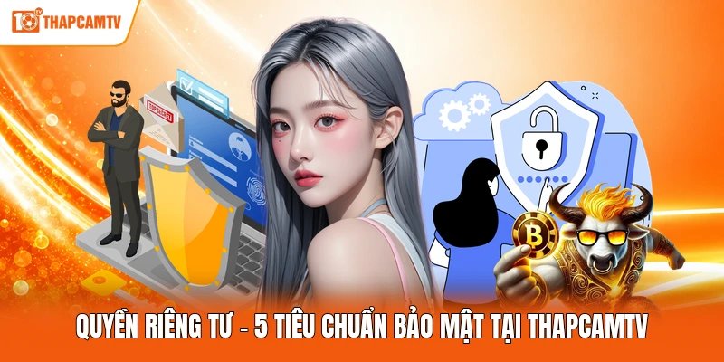 Quyền Riêng Tư - 5 Tiêu Chuẩn Bảo Mật Tại ThapcamTV