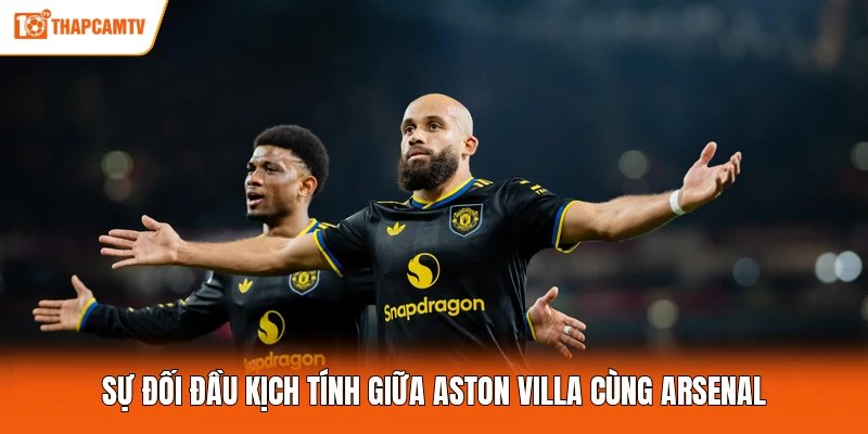 Sự đối đầu kịch tính giữa Aston Villa cùng Arsenal