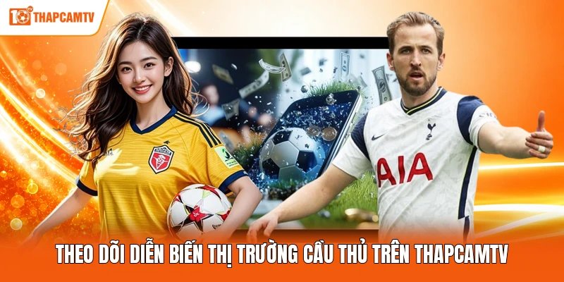 Theo dõi diễn biến thị trường cầu thủ trên ThapcamTV