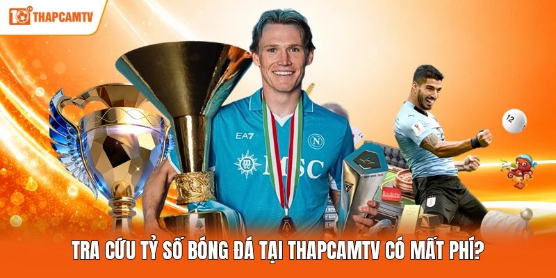 Tra cứu tỷ số bóng đá tại ThapcamTV có mất phí?