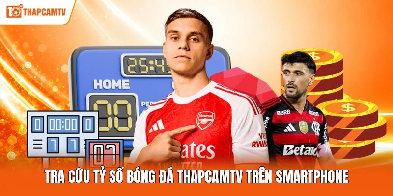 Tra cứu tỷ số bóng đá ThapcamTV trên smartphone