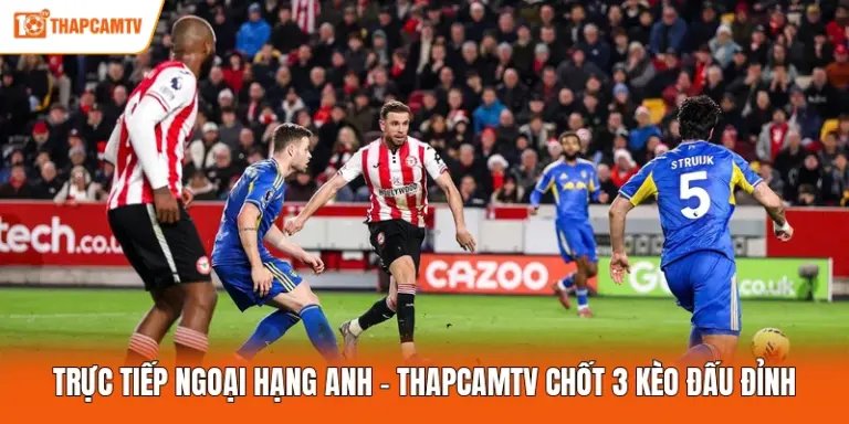 Trực Tiếp Ngoại Hạng Anh - ThapcamTV Chốt 3 Kèo Đấu Đỉnh